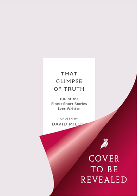 That Glimpse of Truth: The 100 Finest Short Stories Ever Written - Miller, David (Editor)