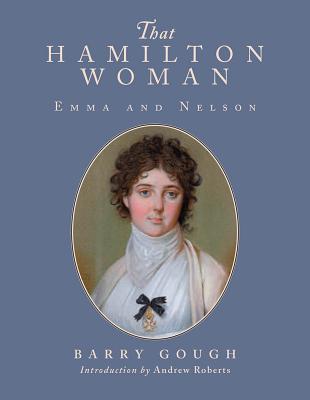 That Hamilton Woman: Emma and Nelson - Gough, Barry M, and Roberts, Andrew (Introduction by)