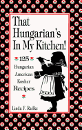 That Hungarian's in My Kitchen: 125 Hungarian American Kosher Recipes
