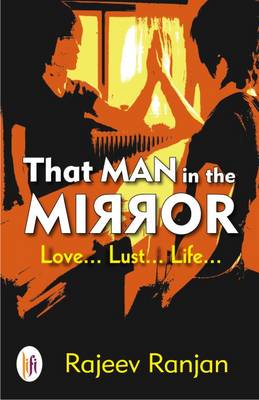 That Man in the Mirror: Love... Lust... Life... - Ranjan, Rajeev