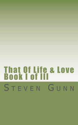 That Of Life & Love: Book I of III - Gunn, Steven, Dr.