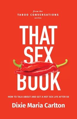 That Sex Book: How to talk about and get a hot sex life after 50 - Carlton, Dixie Maria