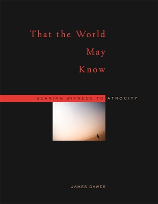 That the World May Know: Bearing Witness to Atrocity - Dawes, James