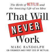 That Will Never Work: The Birth of Netflix by the first CEO and co-founder Marc Randolph