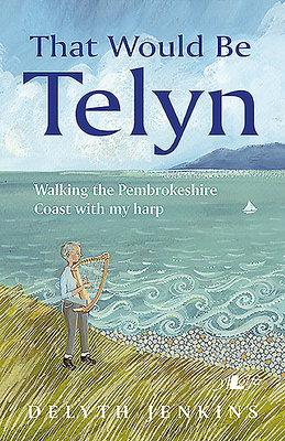 That Would Be Telyn - Walking the Pembrokeshire Coast with My Harp: Walking the Pembrokeshire Coast with My Harp - Jenkins, Delyth