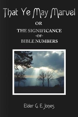 That Ye May Marvel or: The Significance of Bible Numbers - Jones, G E, and Jones, Elder G E