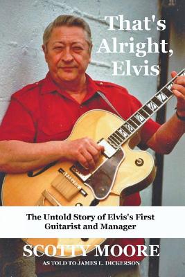 That's Alright, Elvis: The Untold Story of Elvis's First Guitarist and Manager, Scotty Moore - Moore, Scotty, and Dickerson, James L