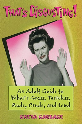 That's Disgusting!: An Adult Guide to What's Gross, Tasteless, Rude, Crude, and Lewd - Garbage, Greta