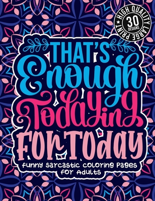 That'S Enough Todaying For Today: Funny Sarcastic Coloring pages For Adults: Sassy Affirmations & Snarky Sayings Gag Gift Colouring Book For Women/Men/Teens, Geometric Patterns For Relaxation - Coloring Books, Snarky Adult