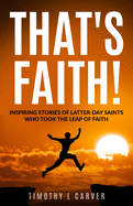 That's Faith!: Inspiring Stories of Latter-day Saints Who Took the Leap of Faith