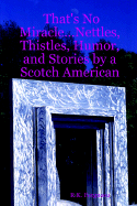 That's No Miracle...Nettles, Thistles, Humor, and Stories by a Scotch American