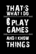That's What I Do I Play Games and I Know Things: Gamer Journal Notebook for Men, Women, Boys and Girls Who Love Gaming, Esports, Twitch Streaming and Live the Gamer Life (6 X 9)