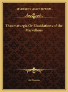 Thaumaturgia or Elucidations of the Marvellous