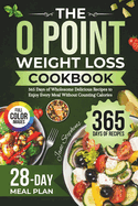 The 0 Point Weight Loss Cookbook: 365 Days of Wholesome Delicious Recipes to Enjoy Every Meal Without Counting Calories 28-Day Meal Plan & Full-Color Pictures Included