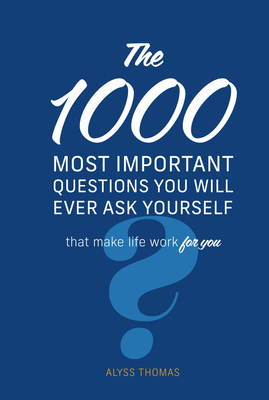 The 1,000 Most Important Questions You Will Ever Ask Yourself: That Make Life Work for You - Thomas, Alyss