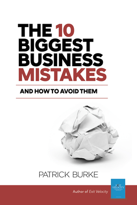 The 10 Biggest Business Mistakes: And How to Avoid Them - Burke, Patrick