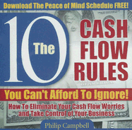 The 10 Cash Flow Rules You Can't Afford to Ignore!: How to Eliminate Your Cash Flow Worries and Take Control of Your Business