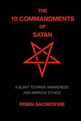 The 10 Commandments of Satan: A Slant to Raise Awareness and Improve Ethics - Sacredfire, Robin