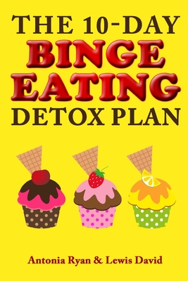 The 10-Day Binge Eating Detox Plan: Freedom from Over Eating, Emotional Eating, and Weight Loss Dieting - David, Lewis, and Ryan, Antonia