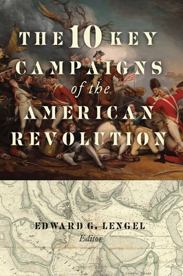 The 10 Key Campaigns of the American Revolution - Lengel, Edward G (Editor)