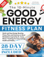 The 10-Minute Good Energy Fitness Plan: Quick and Easy Energy-Boosting Fitness Plans and Exercises to Boost Metabolism Inspired by Dr. Casey Means' Teachings for Long-Lasting Health and Vitality