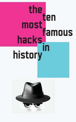 The 10 Most Famous Hacks in History (Hardcover Edition) - Kathy, Black Hat