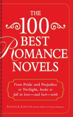 The 100 Best Romance Novels: From Pride and Prejudice to Twilight, Books to Fall in Love - And Lust - With - Lawler, Jennifer, and Crimson Romance Editors