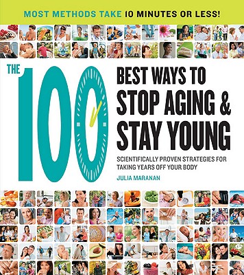 The 100 Best Ways to Stop Aging and Stay Young: Scientifically Proven Strategies for Taking Years Off Your Body - Maranan, Julia