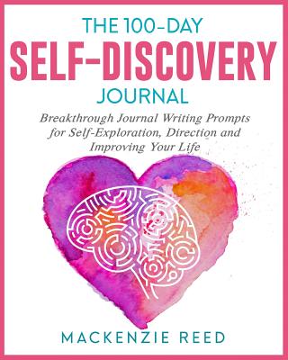 The 100-Day Self-Discovery Journal: Breakthrough Journal Writing Prompts for Self-Exploration, Direction and Improving Your Life - Reed, MacKenzie