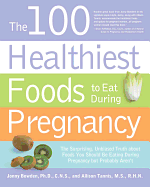 The 100 Healthiest Foods to Eat During Pregnancy: The Surprising Unbiased Truth about Foods You Should Be Eating During Pregnancy But Probably Aren't