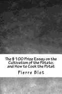 The $100 Prize Essay on the Cultivation of the Potato; And How to Cook the Potat
