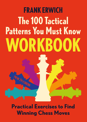 The 100 Tactical Patterns You Must Know Workbook: Practical Exercises to Spot the Key Chess Moves - Erwich, Frank