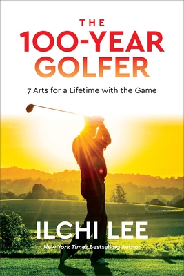 The 100-Year Golfer: 7 Arts for a Lifetime with the Game - Lee, Ilchi