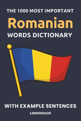 The 1000 Most Important Romanian Words Dictionary: Learn New Vocabulary With Example Sentences - Organized by Topics - For Beginners (A1/A2) - Librenhaus