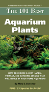 The 101 Best Aquarium Plants: How to Choose and Keep Hardy, Vibrant, Eye-Catching Species That Will Thrive in Your Home Aquarium