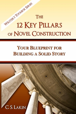The 12 Key Pillars of Novel Construction: Your Blueprint for Building a Strong Story - Lakin, C S