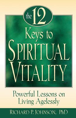 The 12 Keys to Spiritual Vitality: Powerful Lessons on Lving Agelessly - Johnson, Richard