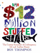The $12 Million Stuffed Shark: The Curious Economics of Contemporary Art - Thompson, Don
