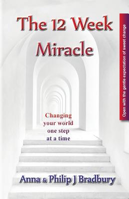 The 12 Week Miracle: Changing your world (not the world) by changing your mind ... one step at a time ... - Bradbury, Philip John, and Bradbury, Anna