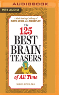 The 125 Best Brain Teasers of All Time: A Mind-Blowing Challenge of Math, Logic, and Wordplay