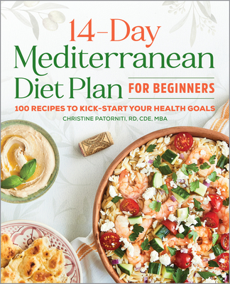 The 14-Day Mediterranean Diet Plan for Beginners: 100 Recipes to Kick-Start Your Health Goals - Patorniti, Christine