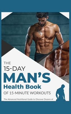 The 15-Day Men's Health Book of 15-Minute Workouts: The Advanced Nutritional Guide to Discover Dozens of Recipes and Exercises to Fortify Muscle Tissue and Build Your Optimal Body Structure - Garcia, Coach Juanito