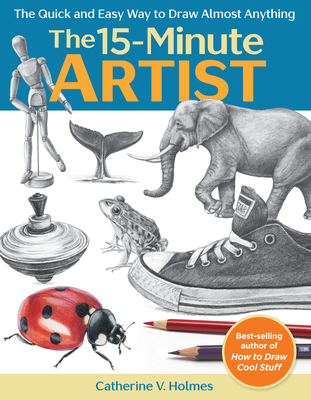 The 15-Minute Artist: The Quick and Easy Way to Draw Almost Anything - Holmes, Catherine V