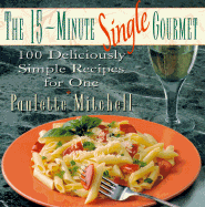 The 15-Minute Single Gourmet: 100 Deliciously Simple Recipes for One