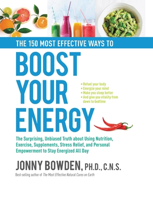 The 150 Most Effective Ways to Boost Your Energy: The Surprising, Unbiased Truth about Using Nutrition, Exercise, Supplements, Stress Relief, and Personal Empowerment to Stay Energized All Day - Bowden, Jonny