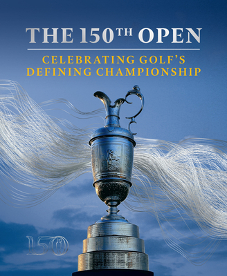 The 150th Open: Celebrating Golf's Defining Championship - Carter, Iain, and R&A, The