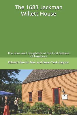 The 1683 Jackman Willett House: A history of the families who lived here and of the current owner The Sons and Daughters of the First Settlers of Newbury (SDFSN) - Gagnon, Susan York, and Tulley, Linda (Contributions by), and Berry, Melissa Davenport (Contributions by)