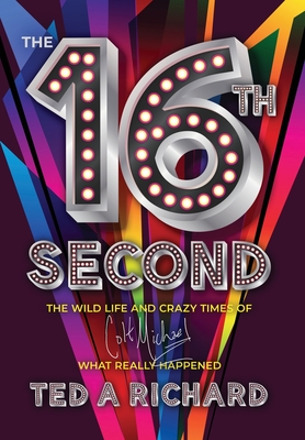 The 16th Second: The Wild Life and Crazy Times of Colt Michael-What Really Happened - Richard, Ted A