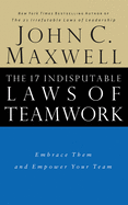 The 17 Indisputable Laws of Teamwork: Embrace Them and Empower Your Team
