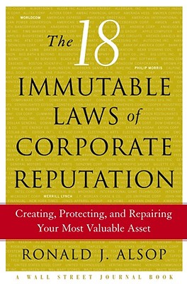The 18 Immutable Laws of Corporate Reputation: Creating, Protecting, and Repairing Your Most Valuable Asset - Alsop, Ronald L (Editor)